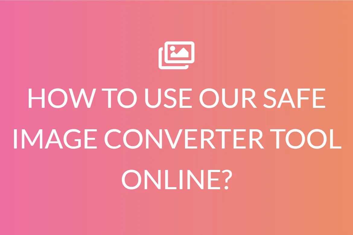HOW TO USE OUR SAFE IMAGE CONVERTER TOOL ONLINE?