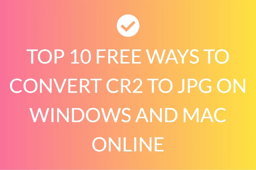 Top 10 Free Ways To Convert Cr2 To Jpg On Windows And Mac Online