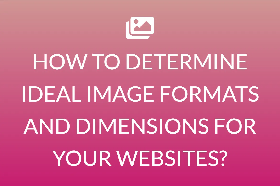 HOW TO DETERMINE IDEAL IMAGE FORMATS AND DIMENSIONS FOR YOUR WEBSITES?